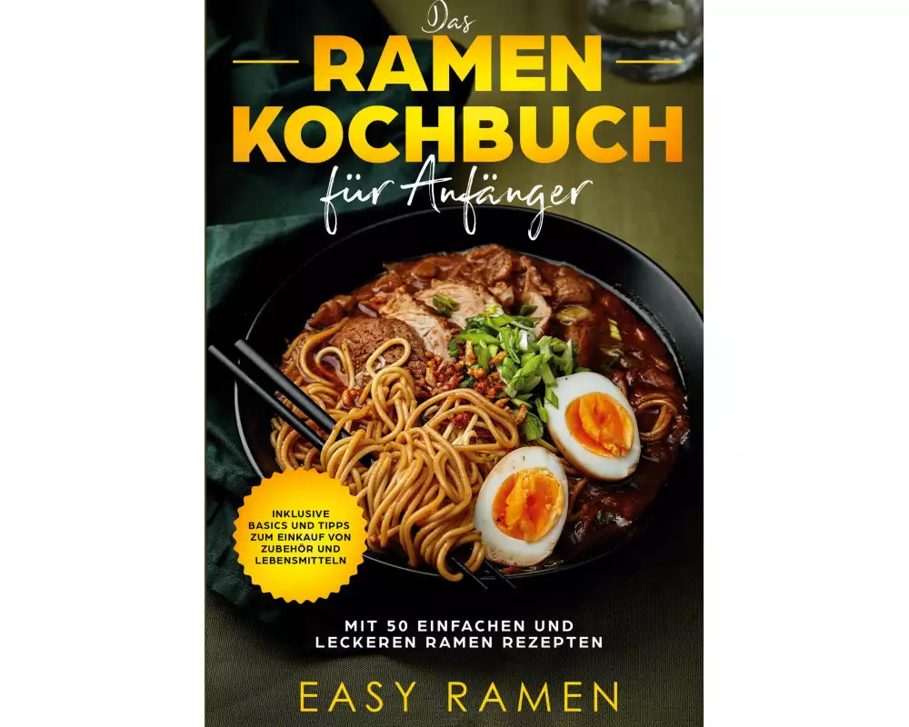 Das Ramen Kochbuch für Anfänger mit 50 einfachen und leckeren Rezepten - inklusive Basics und Tipps zum Einkauf von Zubehör und Lebensmitteln