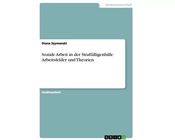 Soziale Arbeit in der Straffälligenhilfe. Arbeitsfelder und Theorien