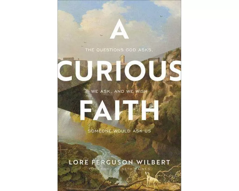 A Curious Faith – The Questions God Asks, We Ask, and We Wish Someone Would Ask Us