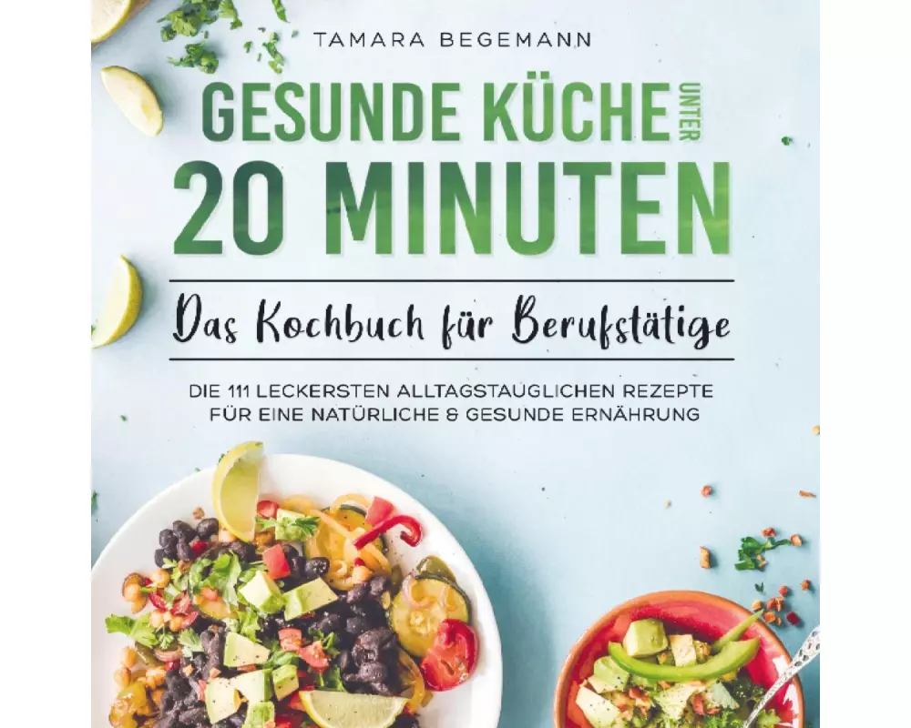 Gesunde Küche unter 20 Minuten - Das Kochbuch für Berufstätige