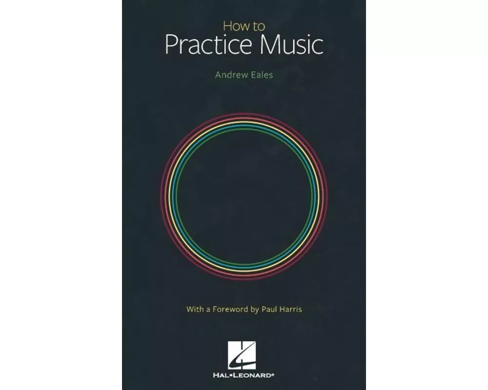 How to Practice Music by Andrew Eales with a Foreword by Paul Harris