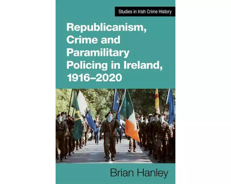 Republicanism, Crime and Paramilitary Policing, 1916-2020