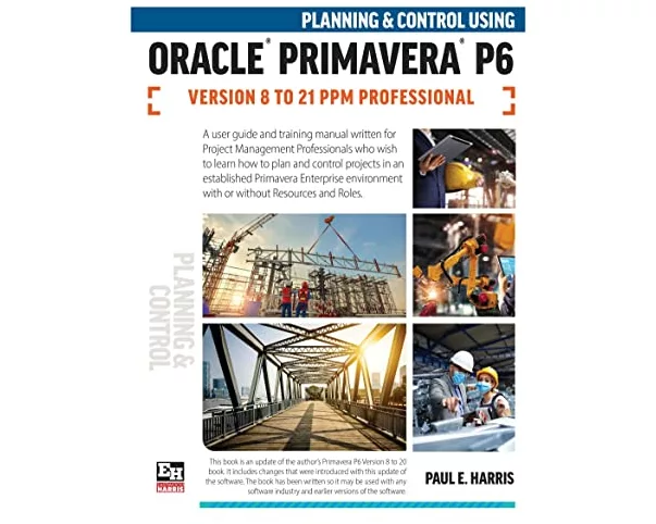 Planning and Control Using Oracle Primavera P6 Versions 8 to 21 PPM Professional
