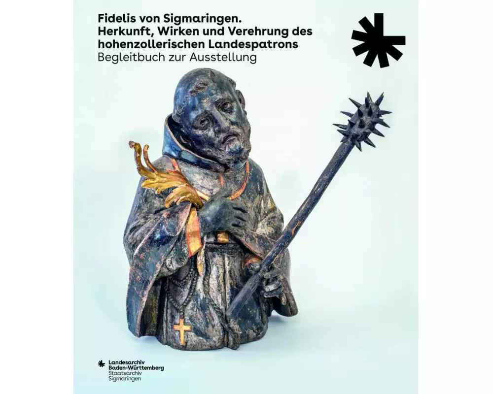 Fidelis von Sigmaringen. Herkunft, Wirken und Verehrung des hohenzollerischen Landespatrons
