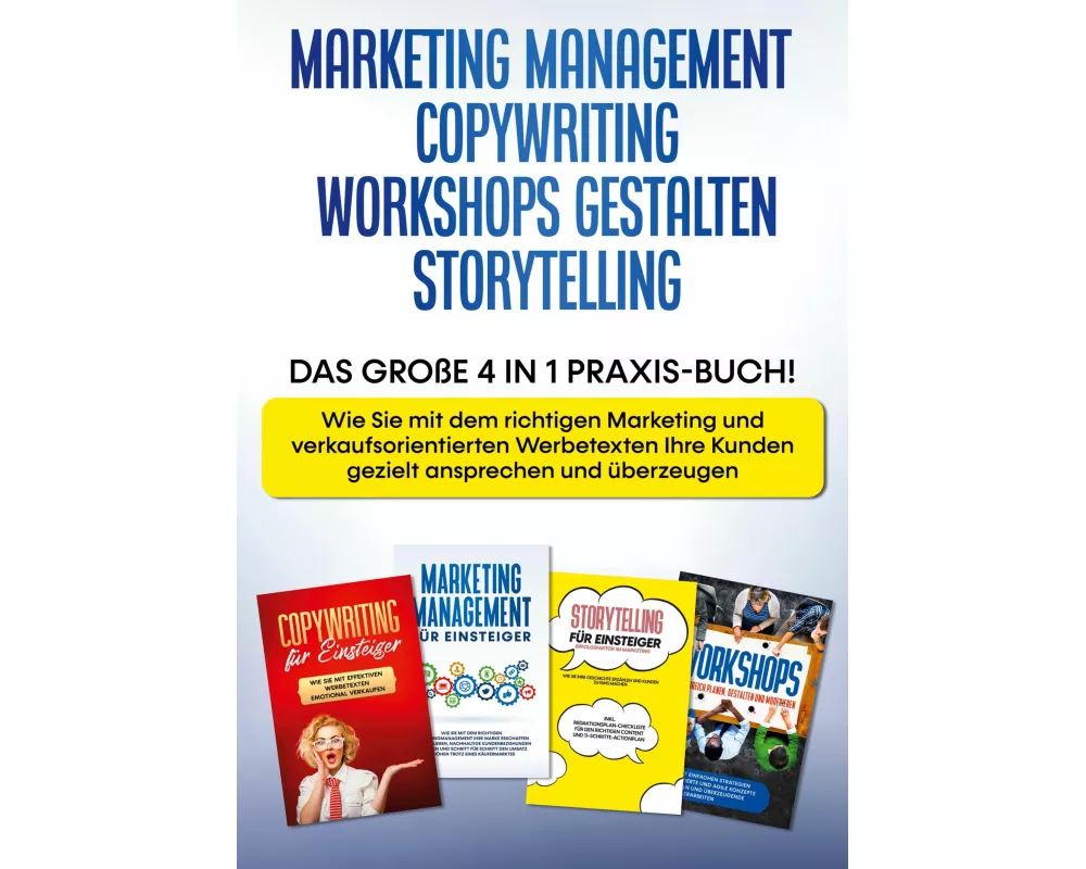 Marketing Management | Copywriting | Workshops gestalten | Storytelling: Das große 4 in 1 Praxis-Buch! - Wie Sie mit dem richtigen Marketing und verka