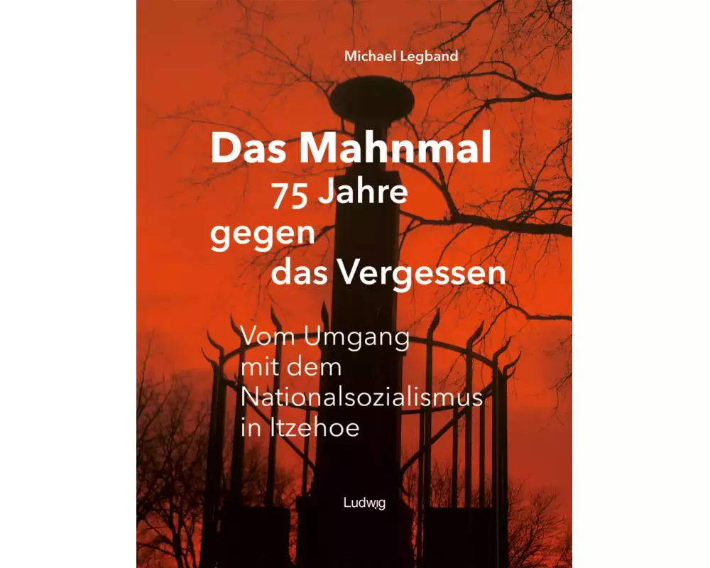 Das Mahnmal - 75 Jahre gegen das Vergessen.Vm Umgang mit dem Nationalsozialismus in Itzehoe