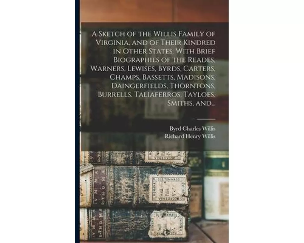 A Sketch of the Willis Family of Virginia, and of Their Kindred in Other States. With Brief Biographies of the Reades, Warners, Lewises, Byrds, Carter