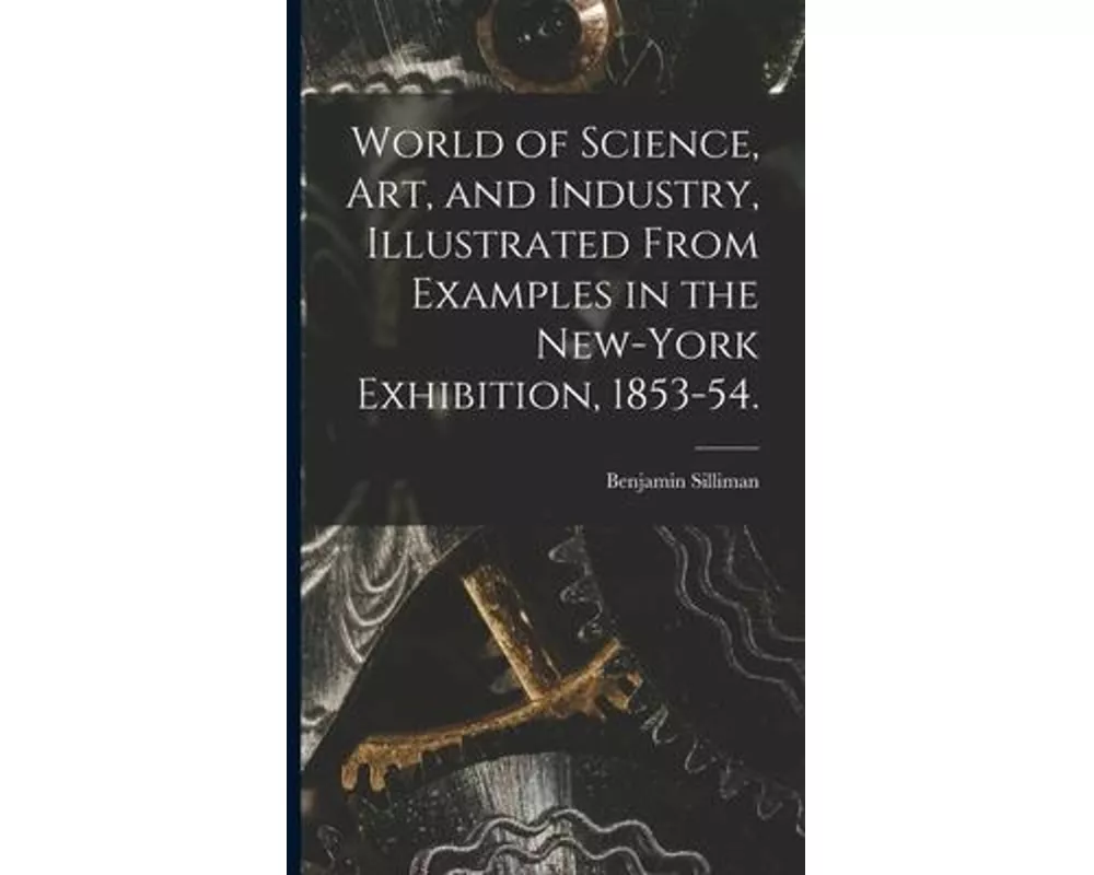 World of Science, Art, and Industry, Illustrated From Examples in the New-York Exhibition, 1853-54