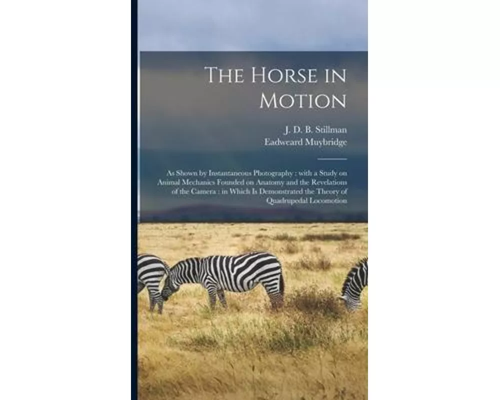 The Horse in Motion: as Shown by Instantaneous Photography: With a Study on Animal Mechanics Founded on Anatomy and the Revelations of the