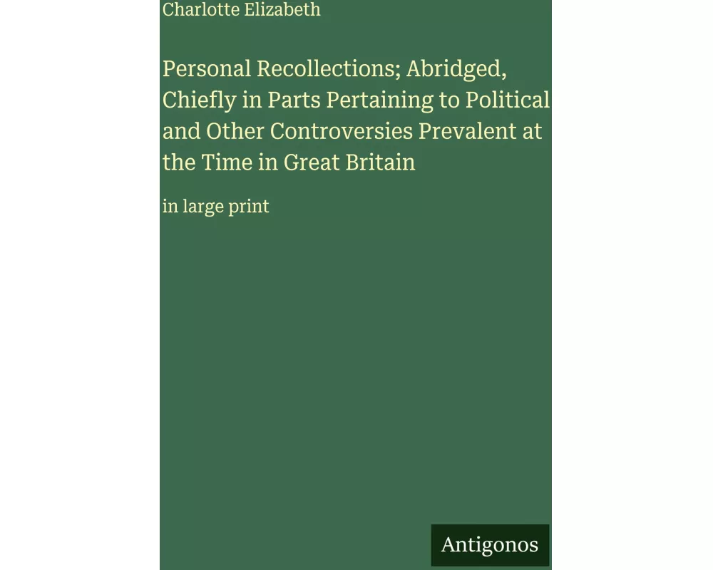 Personal Recollections; Abridged, Chiefly in Parts Pertaining to Political and Other Controversies Prevalent at the Time in Great Britain
