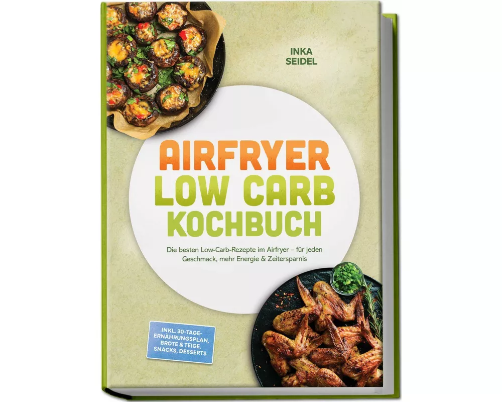 Airfryer Low Carb Kochbuch: Die besten Low-Carb-Rezepte im Airfryer - für jeden Geschmack, mehr Energie & Zeitersparnis - inkl. 30-Tage-Ernährungsplan