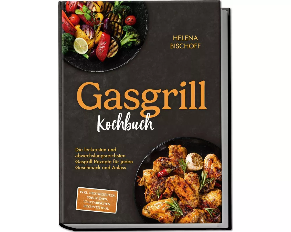 Gasgrill Kochbuch: Die leckersten und abwechslungsreichsten Gasgrill Rezepte für jeden Geschmack und Anlass - inkl. Brotrezepten, Soßen, Dips, vegetar