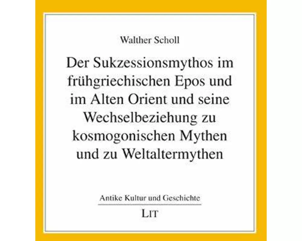Der Sukzessionsmythos im frühgriechischen Epos und im Alten Orient und seine Wechselbeziehung zu kosmogonischen Mythen und zu Weltaltermythen