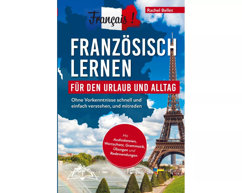 Français! Französisch lernen für den Urlaub und Alltag: Ohne Vorkenntnisse schnell und einfach verstehen und mitreden - mit Audio, Wortschatz, Grammat