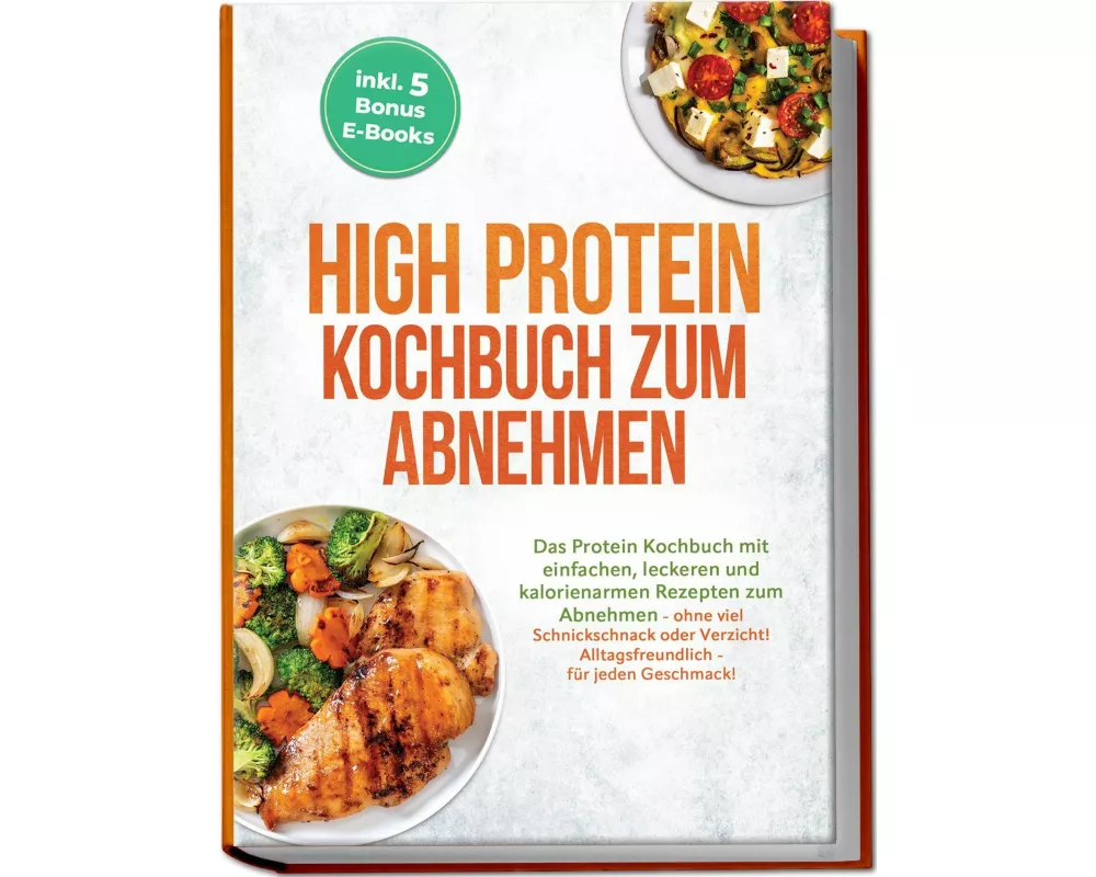 High Protein Kochbuch zum Abnehmen: Das Protein Kochbuch mit einfachen, leckeren und kalorienarmen Rezepten zum Abnehmen - ohne viel Schnickschnack od