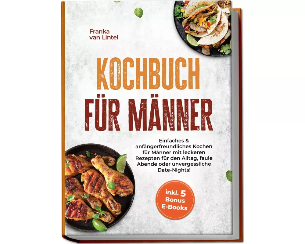 Kochbuch für Männer: Einfaches & anfängerfreundliches Kochen für Männer mit leckeren Rezepten für den Alltag, faule Abende oder unvergessliche Date-Ni
