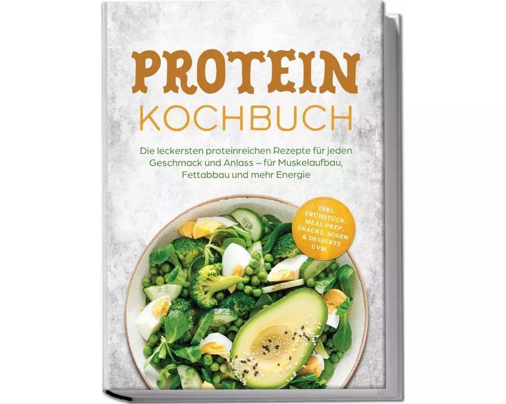Protein Kochbuch: Die leckersten proteinreichen Rezepte für jeden Geschmack und Anlass - für Muskelaufbau, Fettabbau und mehr Energie - inkl. Frühstüc