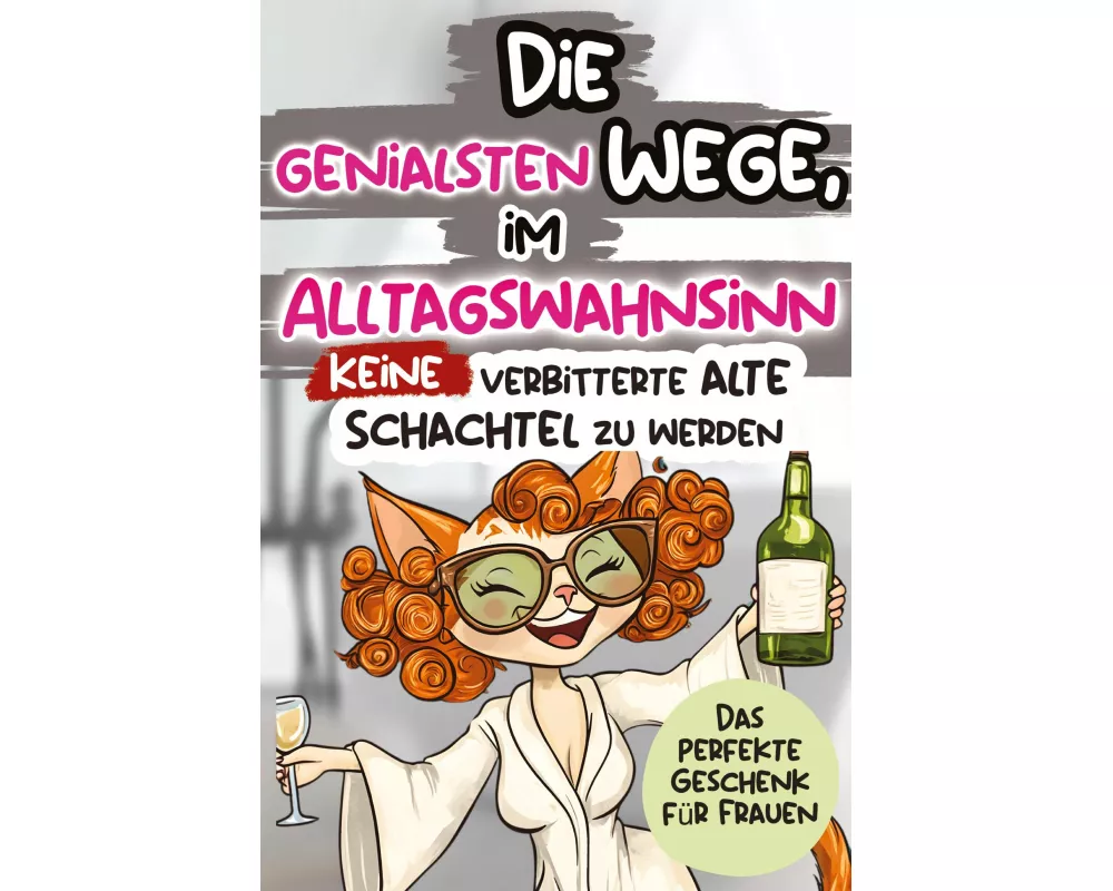 Die genialsten Wege, im Alltagswahnsinn keine verbitterte alte Schachtel zu werden: Ein humorvolles Geschenkbuch für Frauen mit Antworten auf die groß