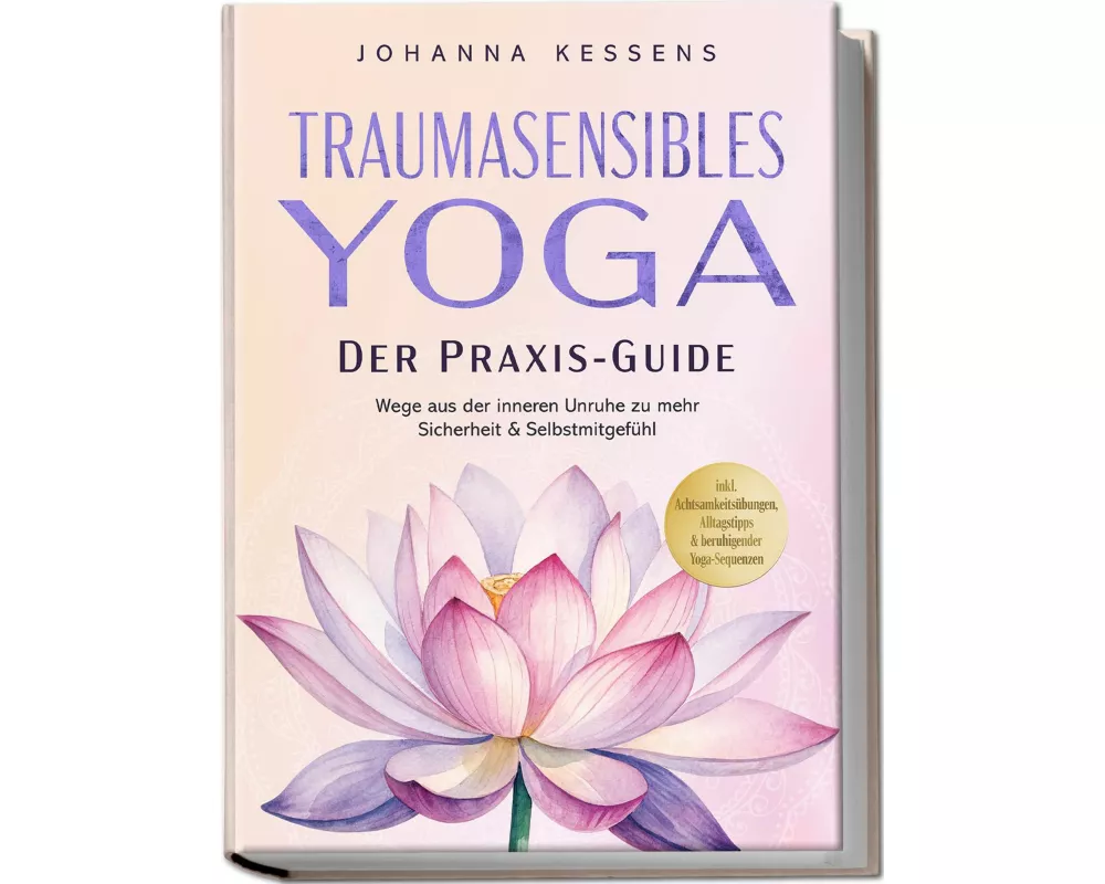 Traumasensibles Yoga - Der Praxis-Guide: Wege aus der inneren Unruhe zu mehr Sicherheit & Selbstmitgefühl - inkl. Achtsamkeitsübungen, Alltagstipps &