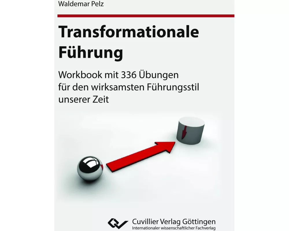 Transformationale Führung. Workbook mit 336 Übungen für den wirksamsten Führungsstil unserer Zeit