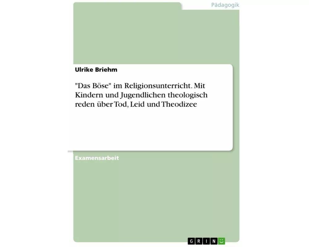 "Das Böse" im Religionsunterricht. Mit Kindern und Jugendlichen theologisch reden über Tod, Leid und Theodizee