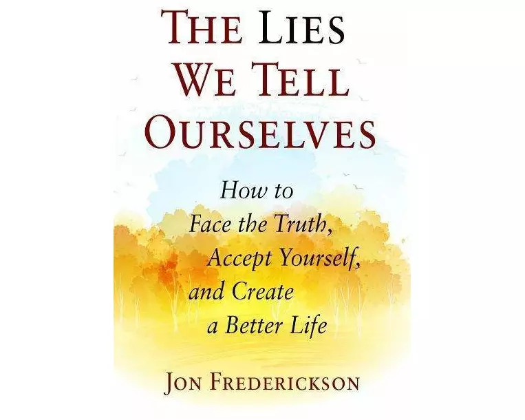 The Lies We Tell Ourselves: How to Face the Truth, Accept Yourself, and Create a Better Life