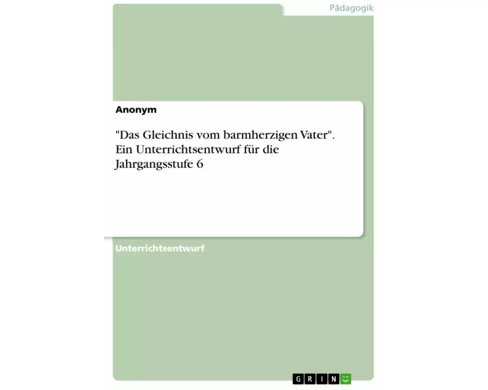 "Das Gleichnis vom barmherzigen Vater". Ein Unterrichtsentwurf für die Jahrgangsstufe 6