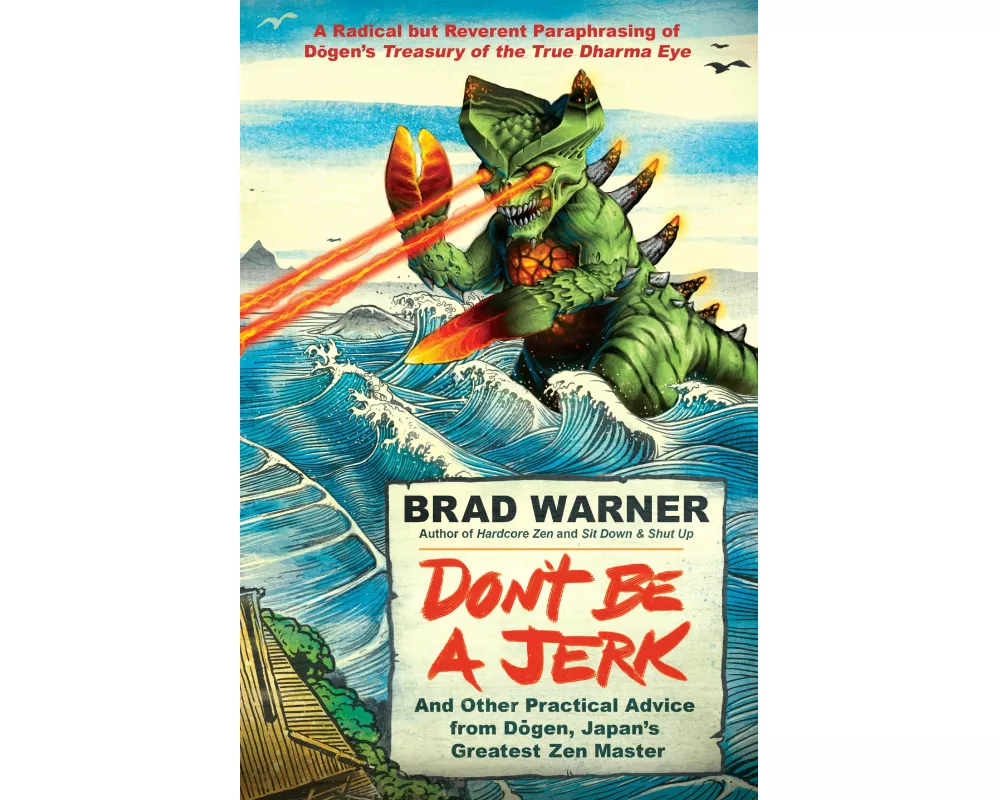 Don't be a Jerk and Other Practical Advice from Dogen, Japan's Greatest Zen Master