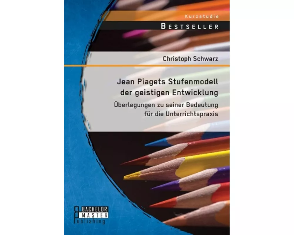 Jean Piagets Stufenmodell der geistigen Entwicklung: Überlegungen zu seiner Bedeutung für die Unterrichtspraxis