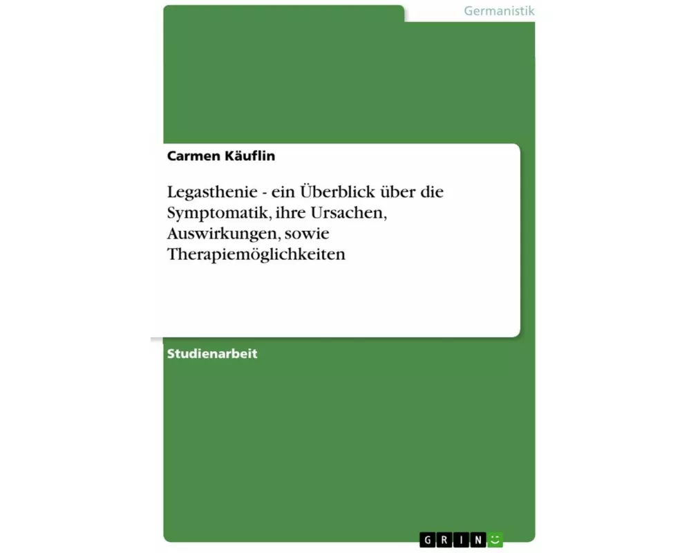 Legasthenie - ein Überblick über die Symptomatik, ihre Ursachen, Auswirkungen, sowie Therapiemöglichkeiten
