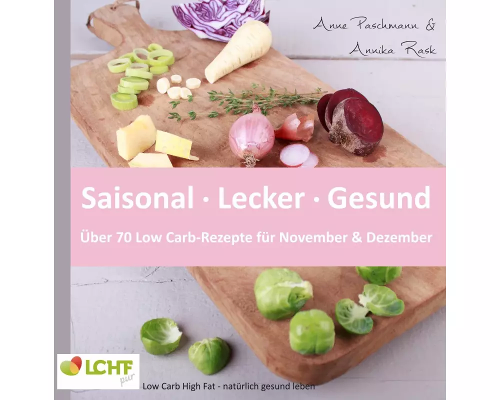 LCHF pur: Saisonal. Lecker. Gesund - über 70 Low Carb-Rezepte für November & Dezember