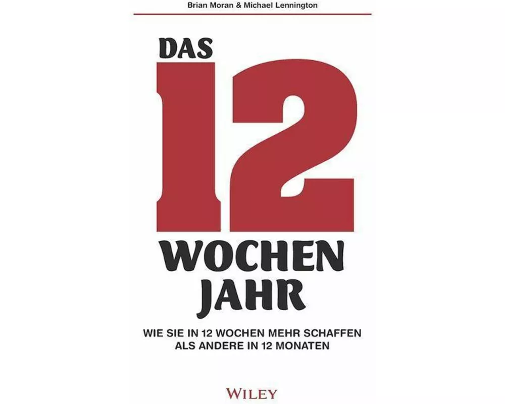 Das 12-Wochen-Jahr: Wie Sie in 12 Wochen mehr schaffen als andere in 12 Monaten