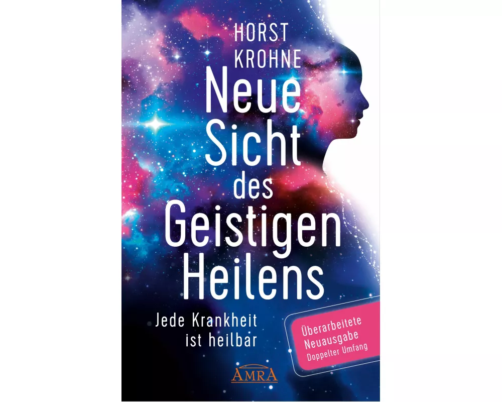 NEUE SICHT DES GEISTIGEN HEILENS: Jede Krankheit ist heilbar (Erweiterte Neuausgabe! Doppelter Umfang!)