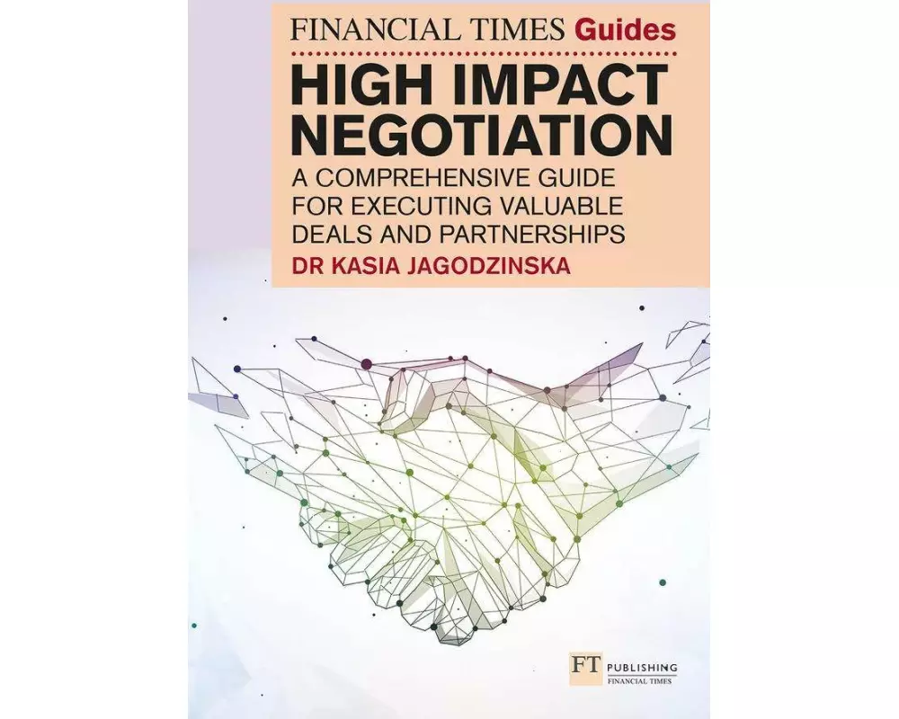 The Financial Times Guide to High Impact Negotiation: A comprehensive guide for executing valuable deals and partnerships