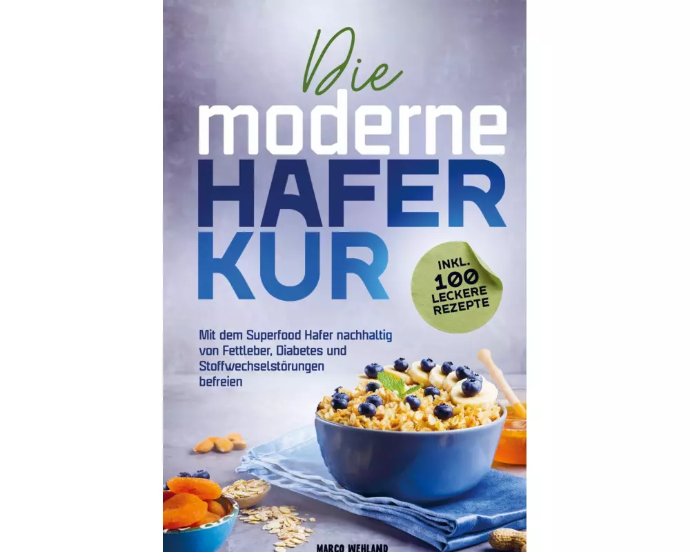 Die moderne Haferkur: Mit dem Superfood Hafer nachhaltig von Fettleber, Diabetes und Stoffwechselstörungen befreien (inkl. 100 leckere Rezepte)