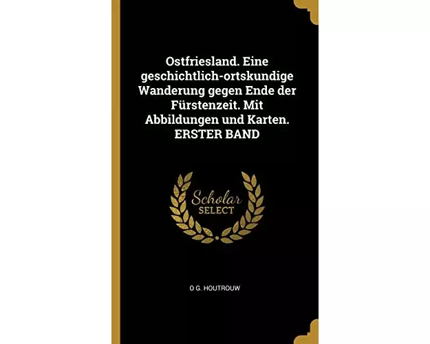 Ostfriesland. Eine Geschichtlich-Ortskundige Wanderung Gegen Ende Der Fürstenzeit. Mit Abbildungen Und Karten. Erster Band