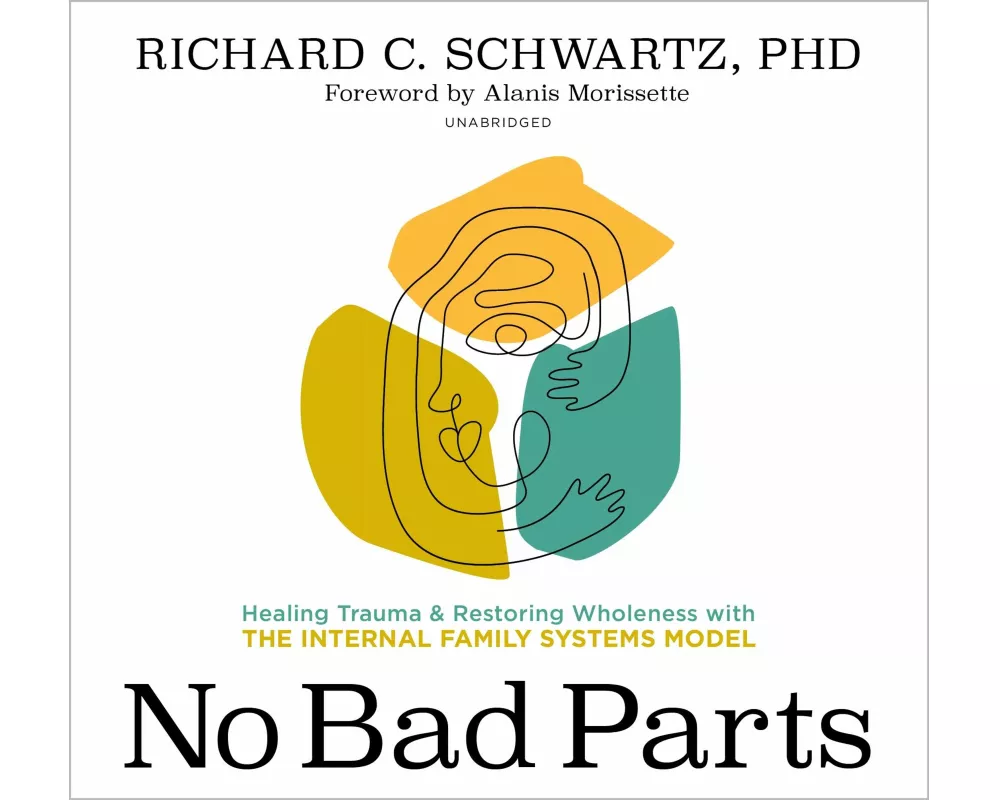 No Bad Parts: Healing Trauma and Restoring Wholeness with the Internal Family Systems Model