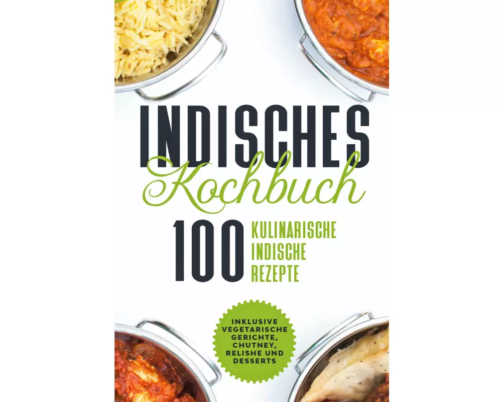 Indisches Kochbuch: 100 kulinarische indische Rezepte