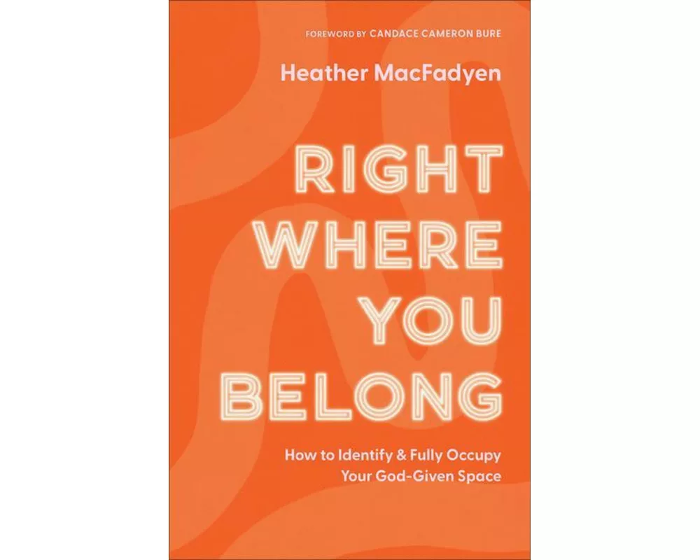 Right Where You Belong – How to Identify and Fully Occupy Your God–Given Space