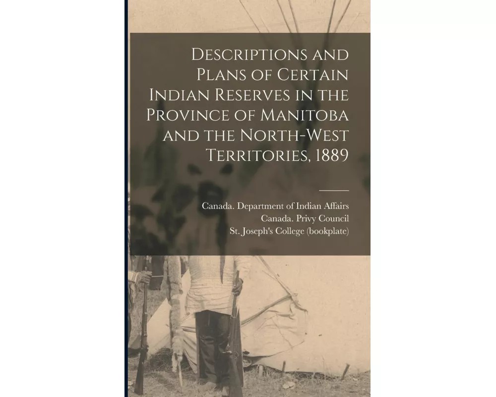 Descriptions and Plans of Certain Indian Reserves in the Province of Manitoba and the North-west Territories, 1889