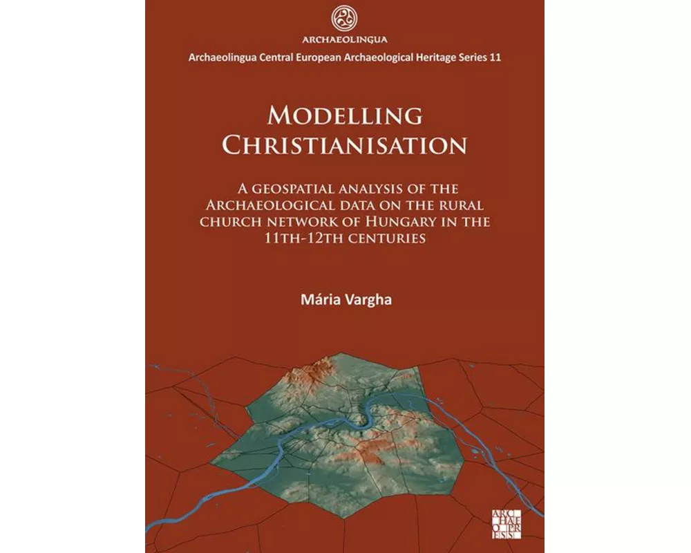 Modelling Christianisation: A Geospatial Analysis of the Archaeological Data on the Rural Church Network of Hungary in the 11th-12th Centuries