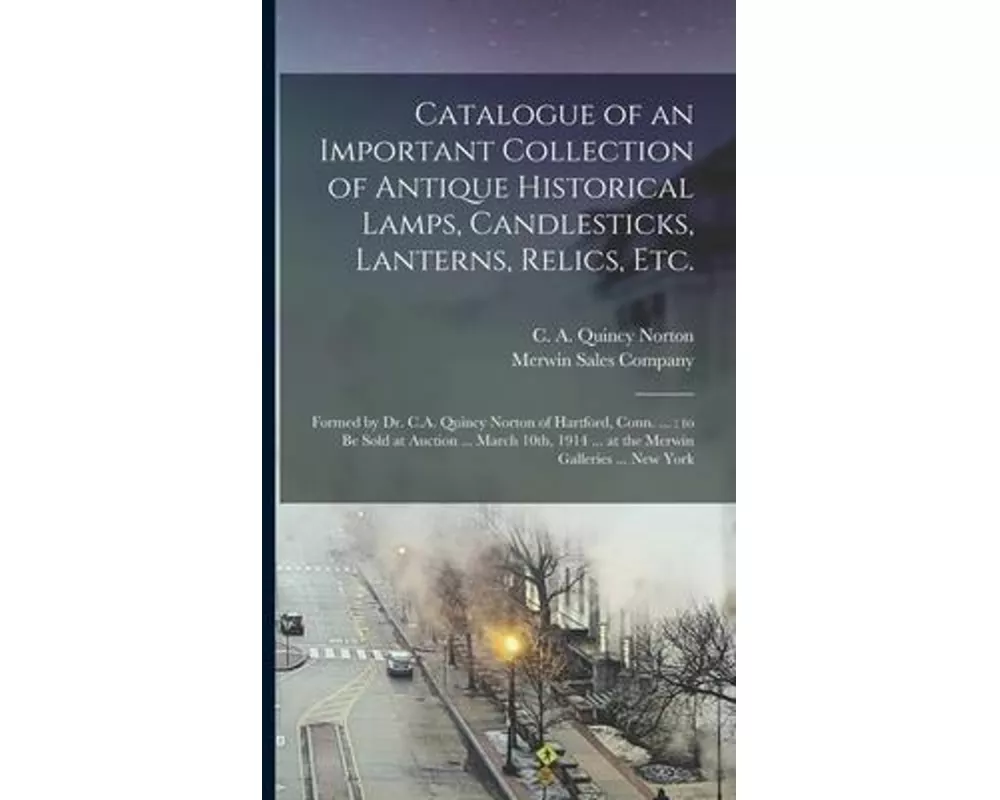 Catalogue of an Important Collection of Antique Historical Lamps, Candlesticks, Lanterns, Relics, Etc.