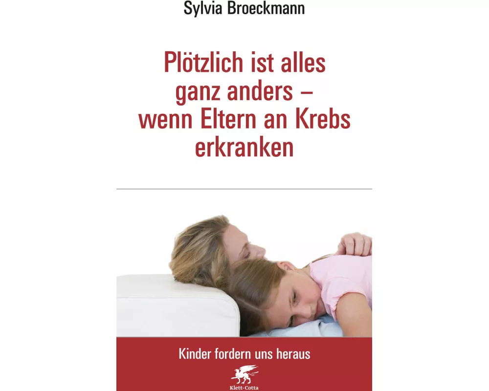 Plötzlich ist alles ganz anders - wenn Eltern an Krebs erkranken (Kinder fordern uns heraus, Bd.)