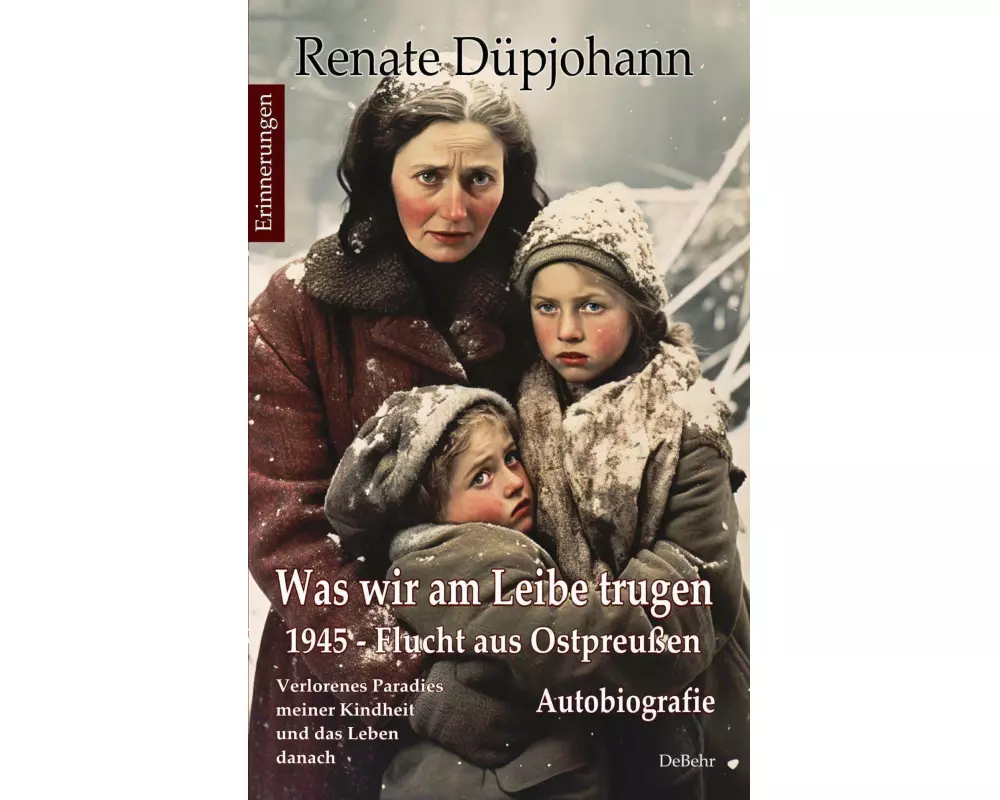Was wir am Leibe trugen - 1945 - Flucht aus Ostpreußen - Verlorenes Paradies meiner Kindheit und das Leben danach - Autobiografie - Erinnerungen