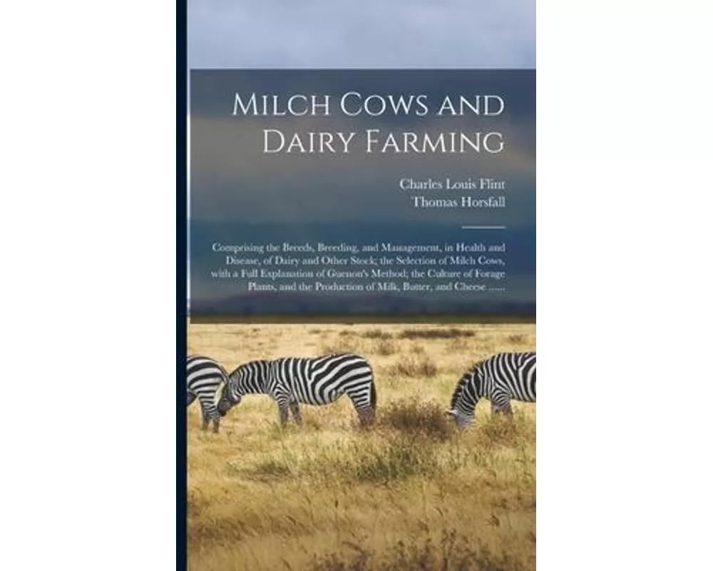 Milch Cows and Dairy Farming; Comprising the Breeds, Breeding, and Management, in Health and Disease, of Dairy and Other Stock; the Selection of Milch
