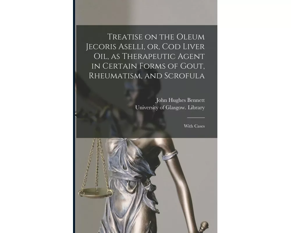 Treatise on the Oleum Jecoris Aselli, or, Cod Liver Oil, as Therapeutic Agent in Certain Forms of Gout, Rheumatism, and Scrofula [electronic Resource]