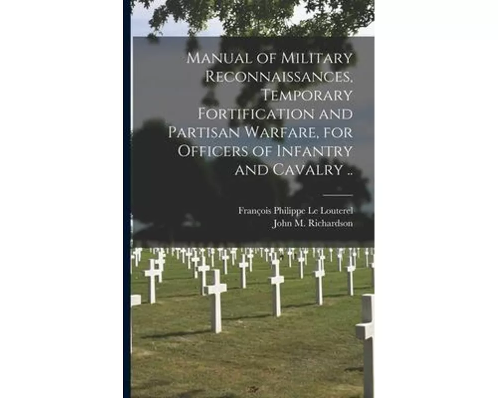 Manual of Military Reconnaissances, Temporary Fortification and Partisan Warfare, for Officers of Infantry and Cavalry ..