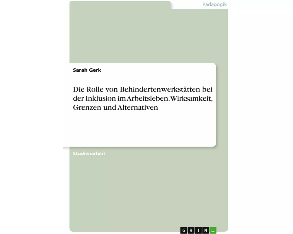 Die Rolle von Behindertenwerkstätten bei der Inklusion im Arbeitsleben. Wirksamkeit, Grenzen und Alternativen