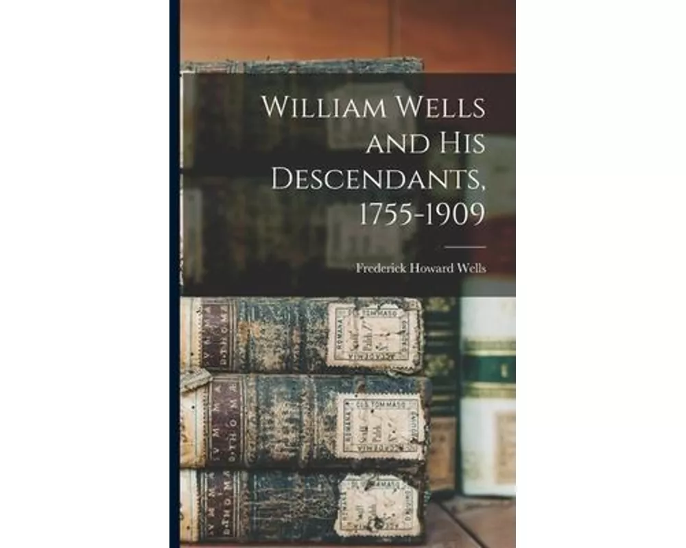 William Wells and His Descendants, 1755-1909