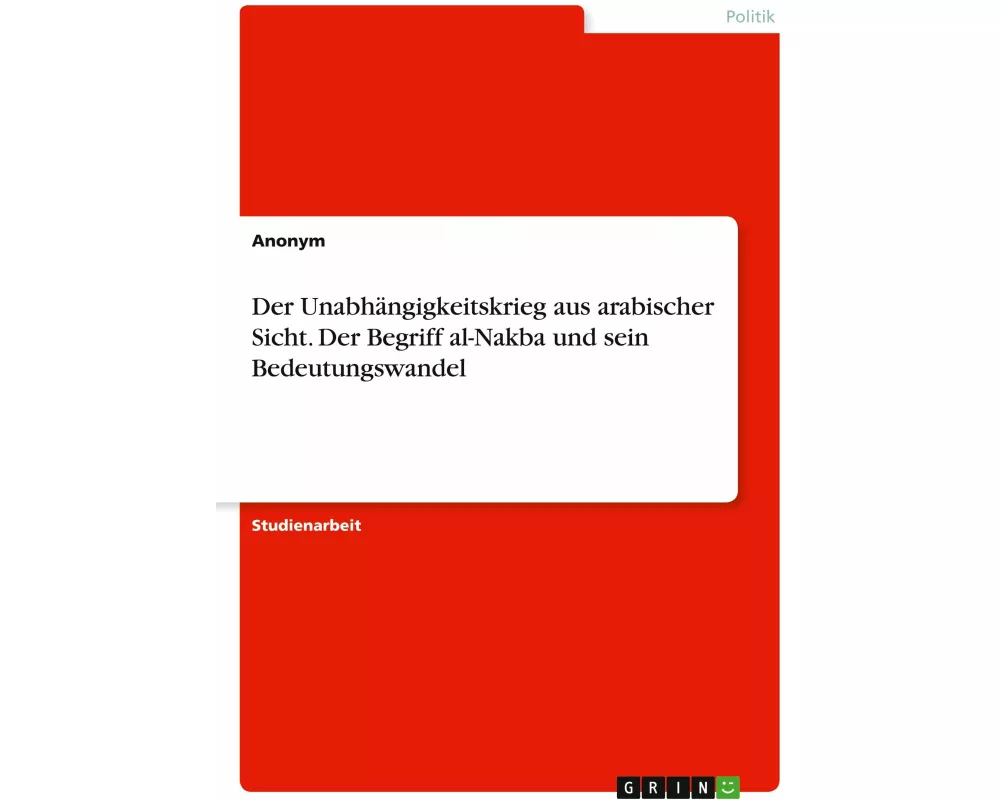 Der Unabhängigkeitskrieg aus arabischer Sicht. Der Begriff al-Nakba und sein Bedeutungswandel